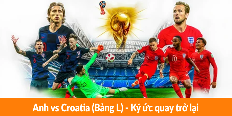 Anh vs Croatia (Bảng L) – Ký ức quay trở lại Anh vs Croatia (Bảng L) - Ký ức quay trở lại
