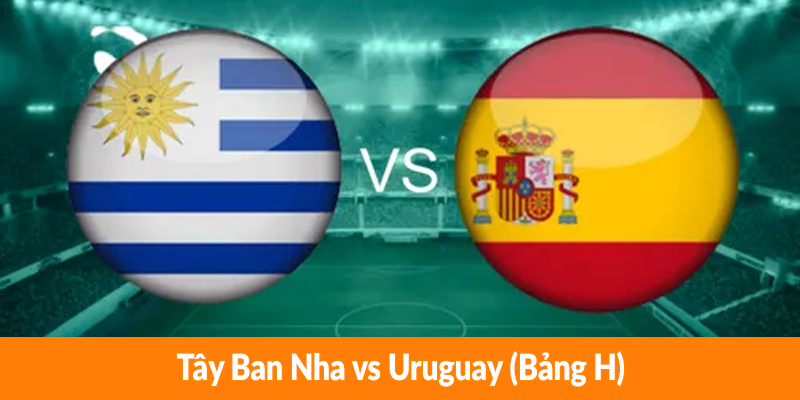 Tây Ban Nha vs Uruguay (Bảng H) Tây Ban Nha vs Uruguay (Bảng H)